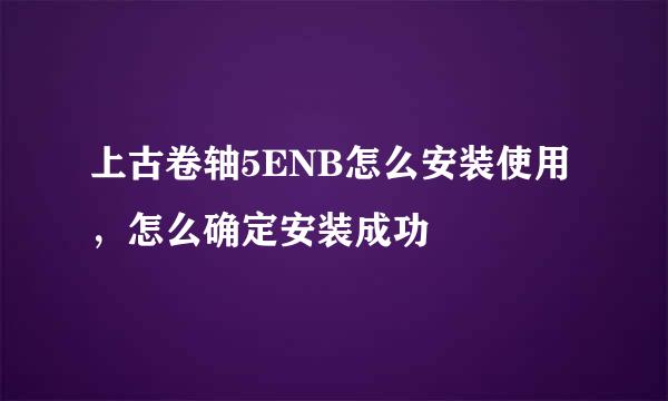 上古卷轴5ENB怎么安装使用，怎么确定安装成功