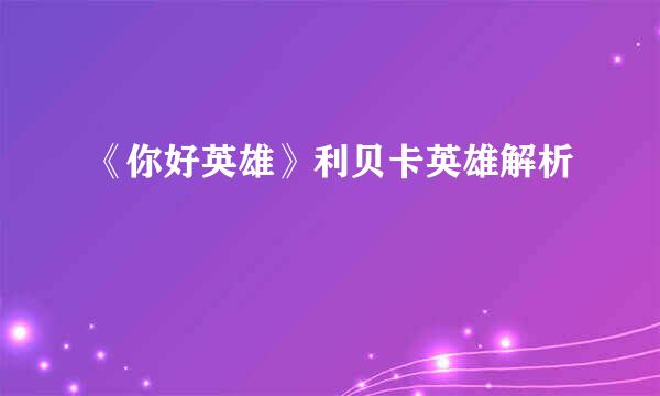《你好英雄》利贝卡英雄解析