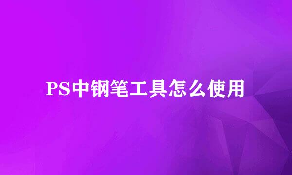 PS中钢笔工具怎么使用