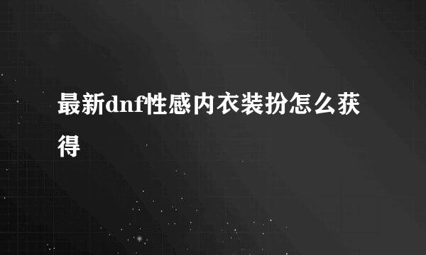 最新dnf性感内衣装扮怎么获得