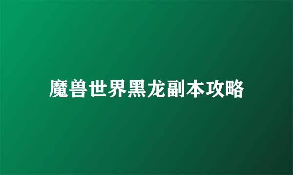 魔兽世界黑龙副本攻略