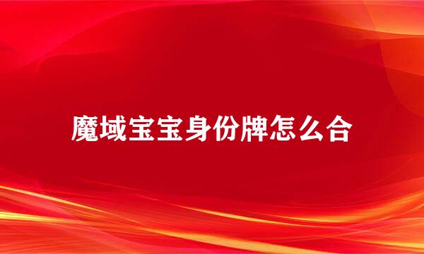 魔域宝宝身份牌怎么合