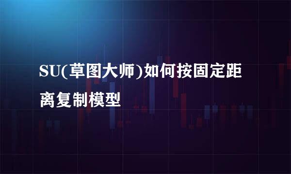 SU(草图大师)如何按固定距离复制模型