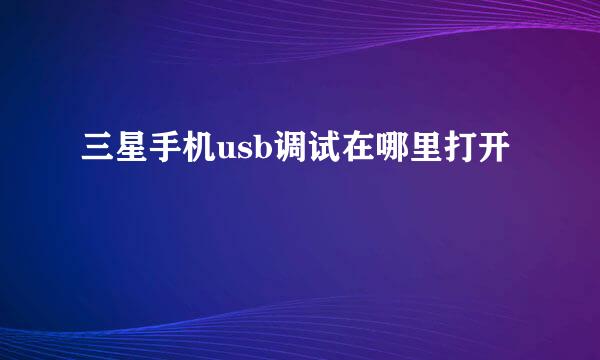 三星手机usb调试在哪里打开