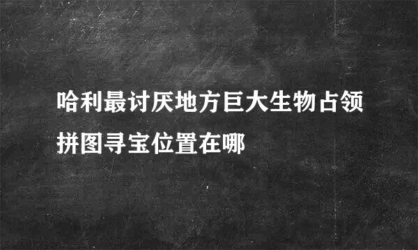 哈利最讨厌地方巨大生物占领拼图寻宝位置在哪