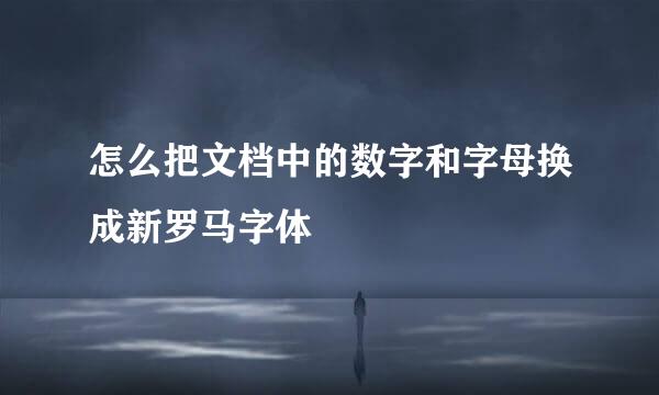 怎么把文档中的数字和字母换成新罗马字体