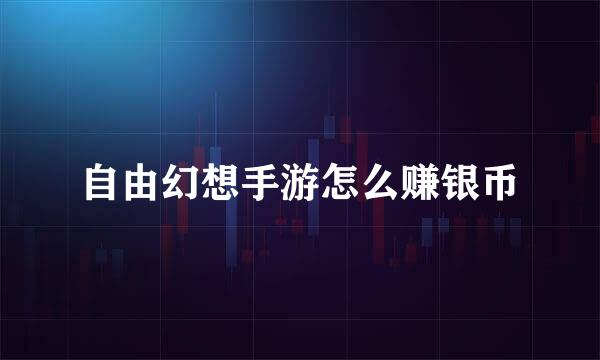 自由幻想手游怎么赚银币