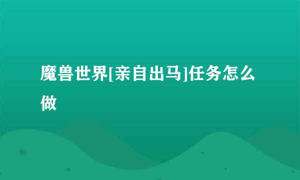 魔兽世界[亲自出马]任务怎么做
