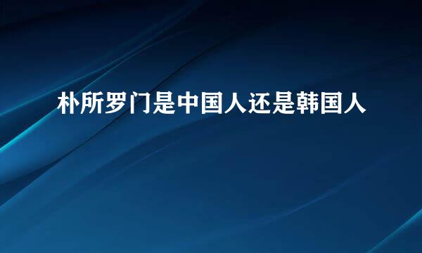 朴所罗门是中国人还是韩国人