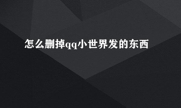 怎么删掉qq小世界发的东西