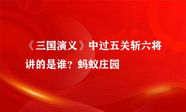 《三国演义》中过五关斩六将讲的是谁？蚂蚁庄园