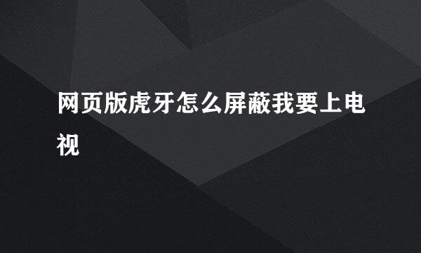 网页版虎牙怎么屏蔽我要上电视