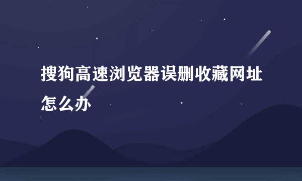 搜狗高速浏览器误删收藏网址怎么办