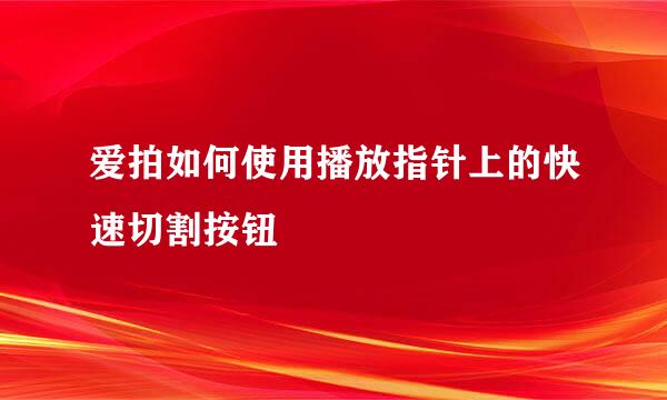 爱拍如何使用播放指针上的快速切割按钮