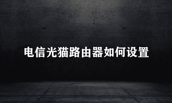 电信光猫路由器如何设置