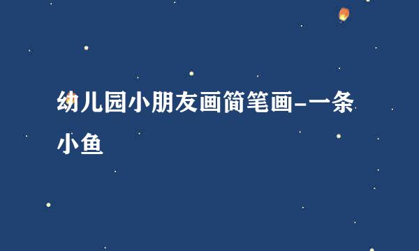 幼儿园小朋友画简笔画-一条小鱼