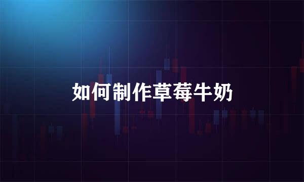 如何制作草莓牛奶