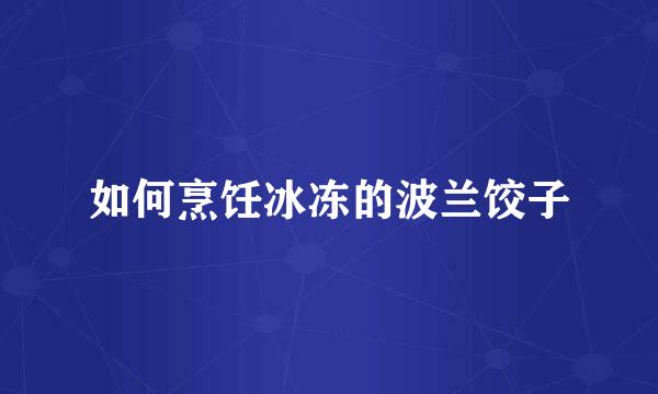 如何烹饪冰冻的波兰饺子