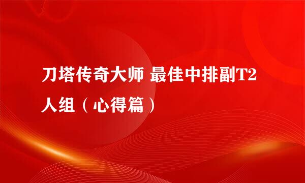 刀塔传奇大师 最佳中排副T2人组（心得篇）