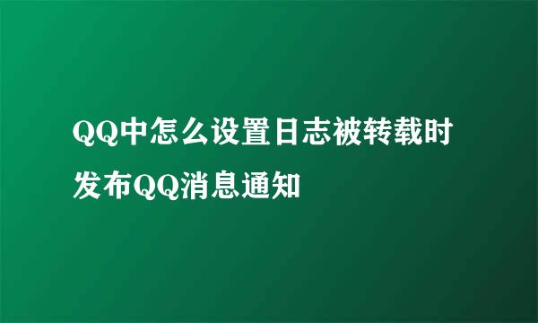 QQ中怎么设置日志被转载时发布QQ消息通知