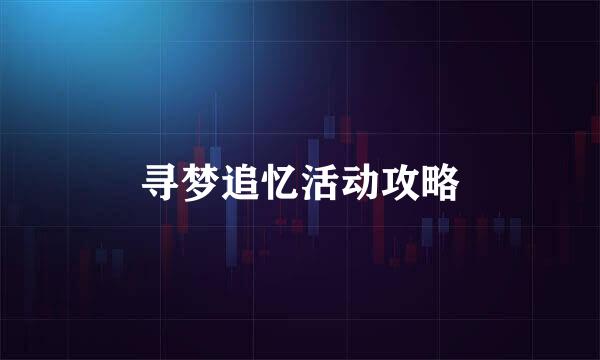 寻梦追忆活动攻略