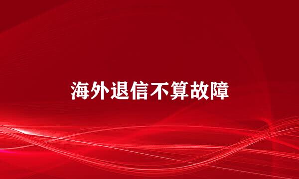 海外退信不算故障