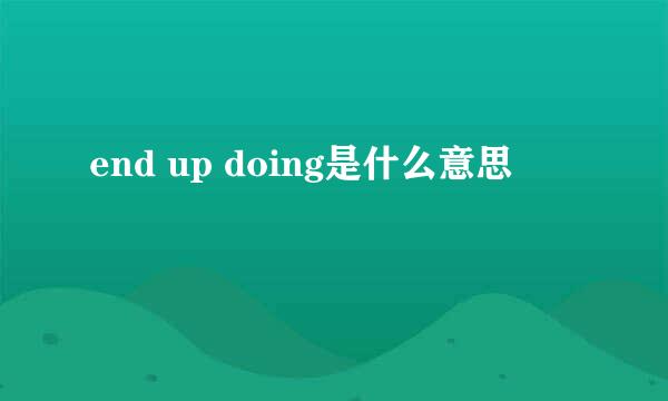 end up doing是什么意思