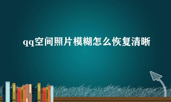 qq空间照片模糊怎么恢复清晰