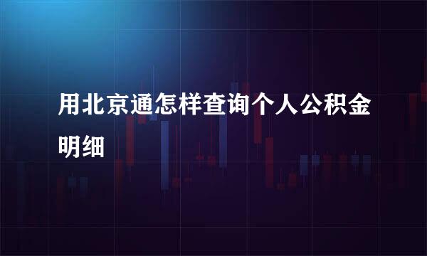 用北京通怎样查询个人公积金明细