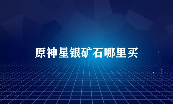 原神星银矿石哪里买