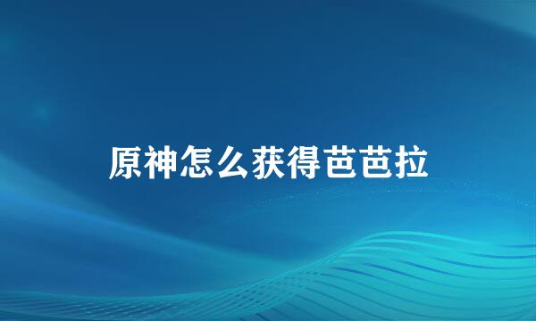 原神怎么获得芭芭拉