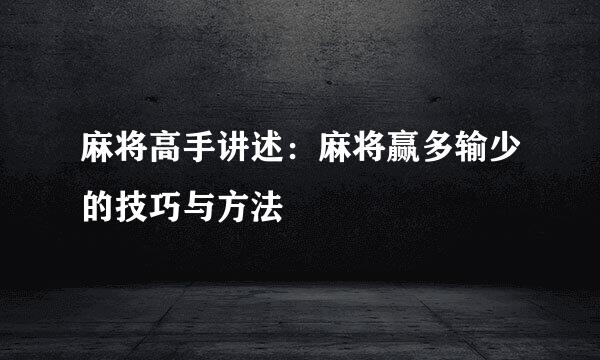 麻将高手讲述：麻将赢多输少的技巧与方法
