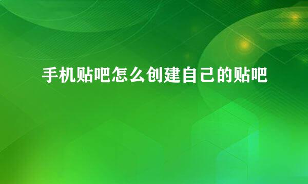 手机贴吧怎么创建自己的贴吧