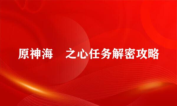 原神海袛之心任务解密攻略