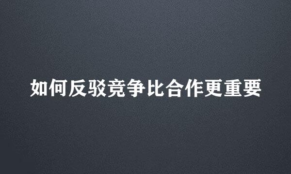 如何反驳竞争比合作更重要
