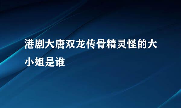 港剧大唐双龙传骨精灵怪的大小姐是谁