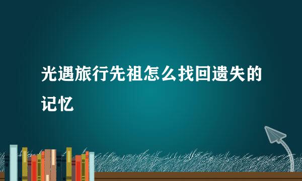 光遇旅行先祖怎么找回遗失的记忆