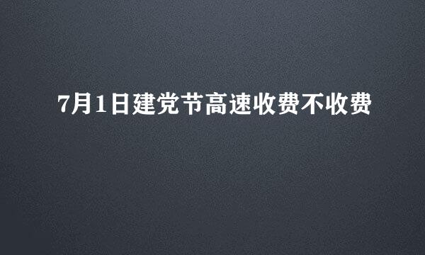 7月1日建党节高速收费不收费