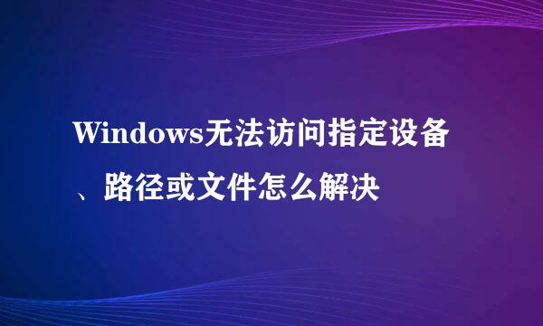 Windows无法访问指定设备、路径或文件怎么解决