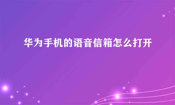 华为手机的语音信箱怎么打开