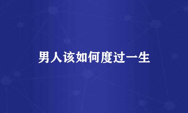 男人该如何度过一生