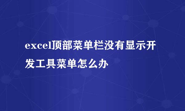 excel顶部菜单栏没有显示开发工具菜单怎么办