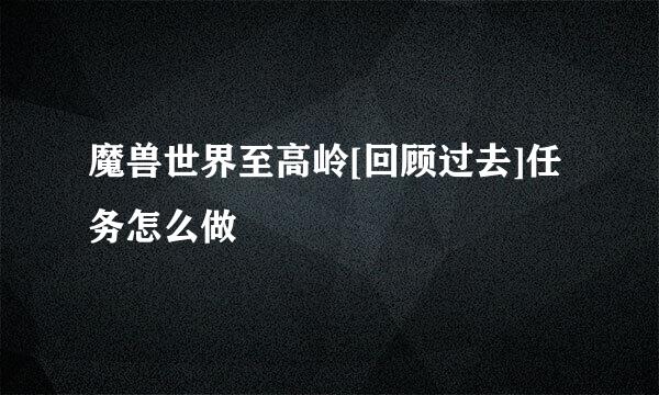 魔兽世界至高岭[回顾过去]任务怎么做