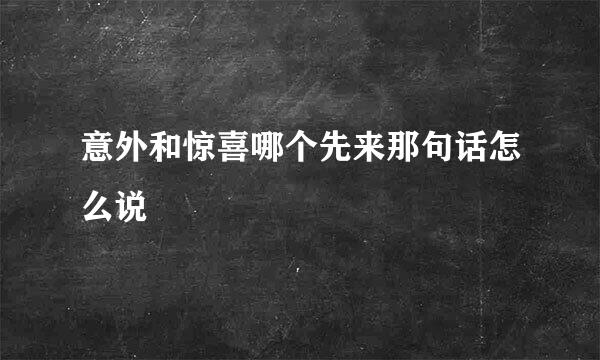 意外和惊喜哪个先来那句话怎么说