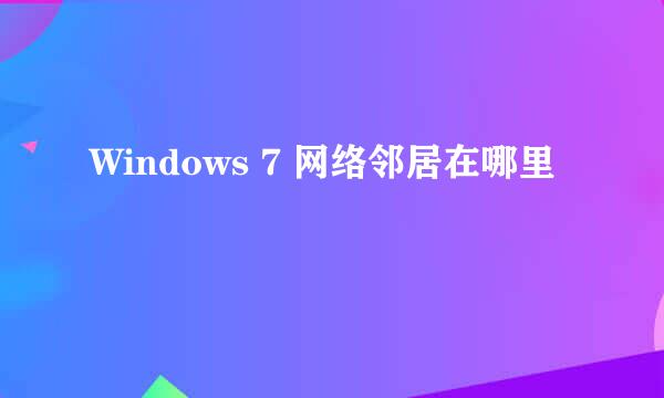 Windows 7 网络邻居在哪里