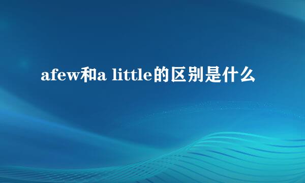afew和a little的区别是什么