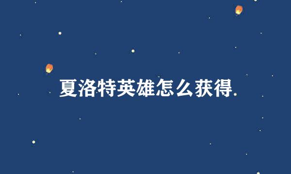 夏洛特英雄怎么获得