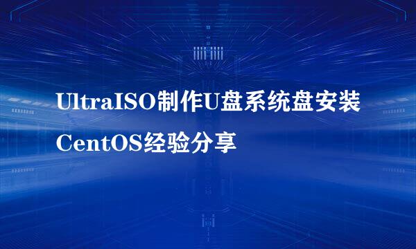 UltraISO制作U盘系统盘安装CentOS经验分享