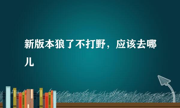 新版本狼了不打野，应该去哪儿