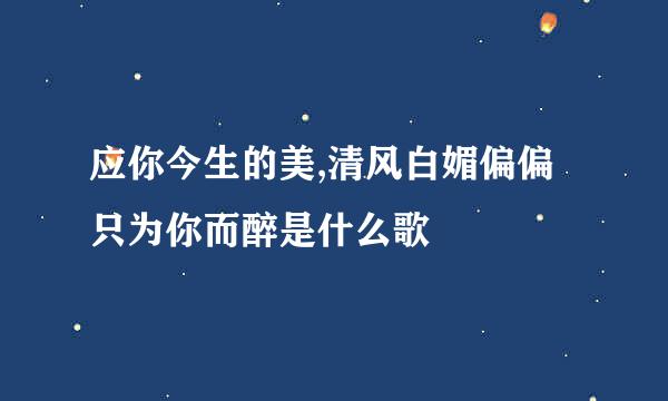 应你今生的美,清风白媚偏偏只为你而醉是什么歌